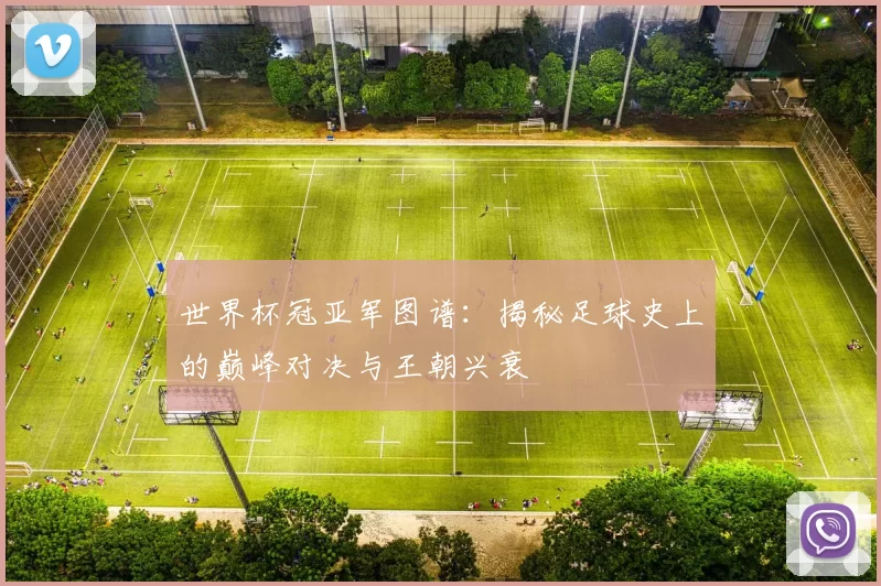 世界杯冠亚军图谱:揭秘足球史上的巅峰对决与王朝兴衰