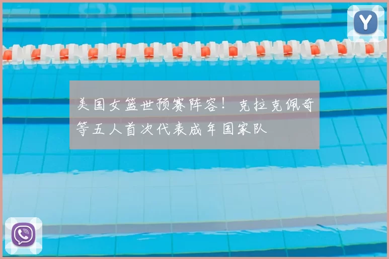 美国女篮世预赛阵容!克拉克佩奇等五人首次代表成年国家队