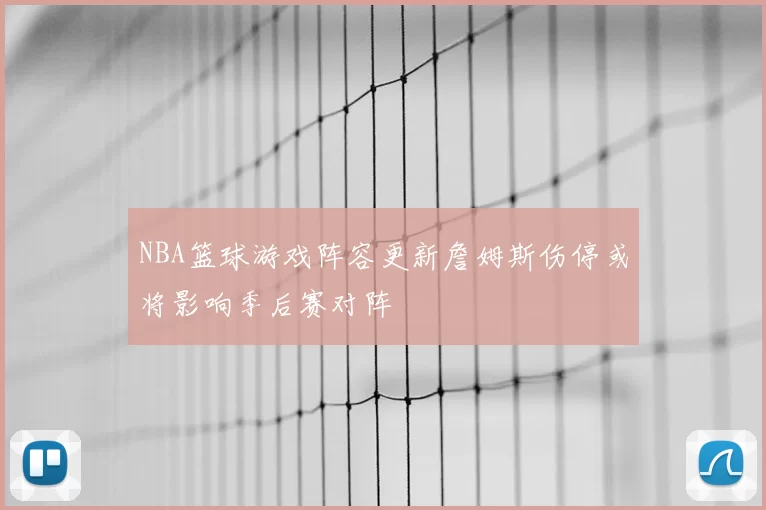 NBA篮球游戏阵容更新詹姆斯伤停或将影响季后赛对阵