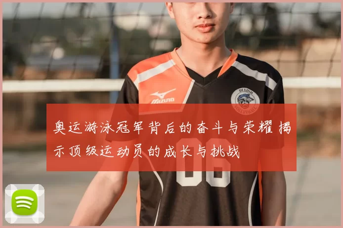 奥运游泳冠军背后的奋斗与荣耀 揭示顶级运动员的成长与挑战