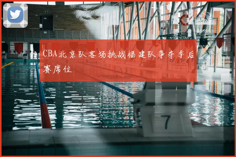 CBA北京队客场挑战福建队争夺季后赛席位