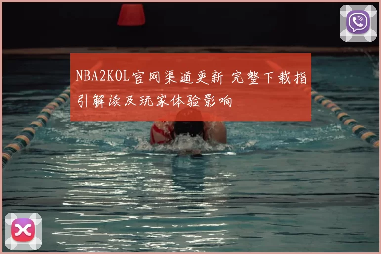 NBA2KOL官网渠道更新 完整下载指引解读及玩家体验影响