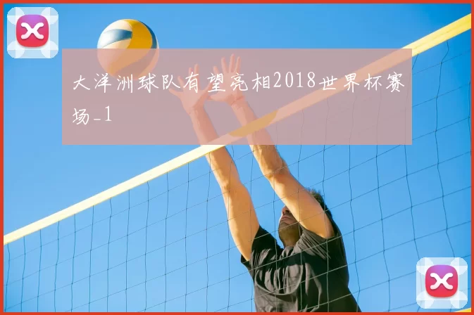 大洋洲球队有望亮相2018世界杯赛场_1