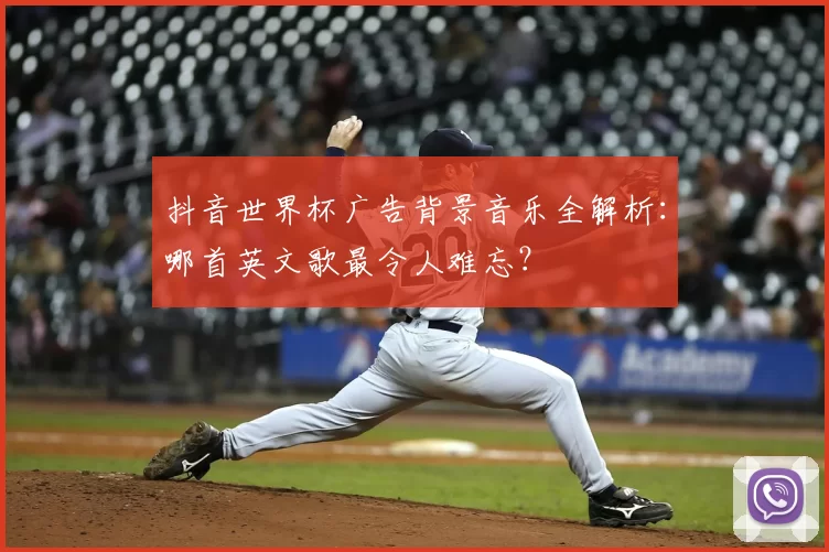 抖音世界杯广告背景音乐全解析:哪首英文歌最令人难忘?