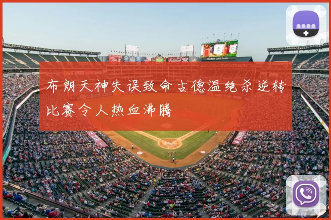布朗天神失误致命古德温绝杀逆转比赛令人热血沸腾