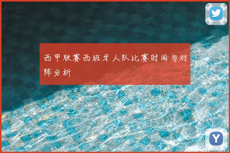 西甲联赛西班牙人队比赛时间与对阵分析