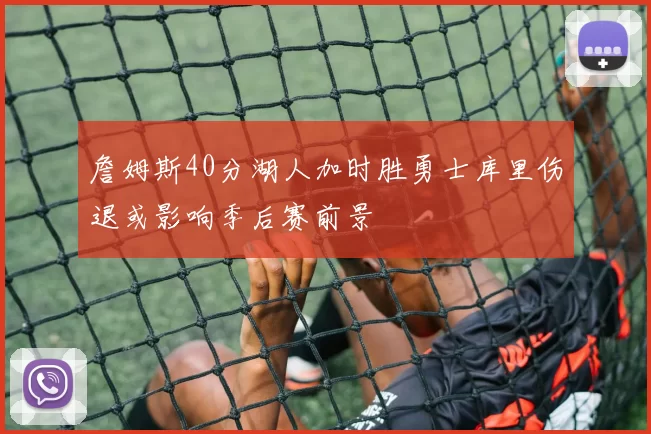 詹姆斯40分湖人加时胜勇士库里伤退或影响季后赛前景