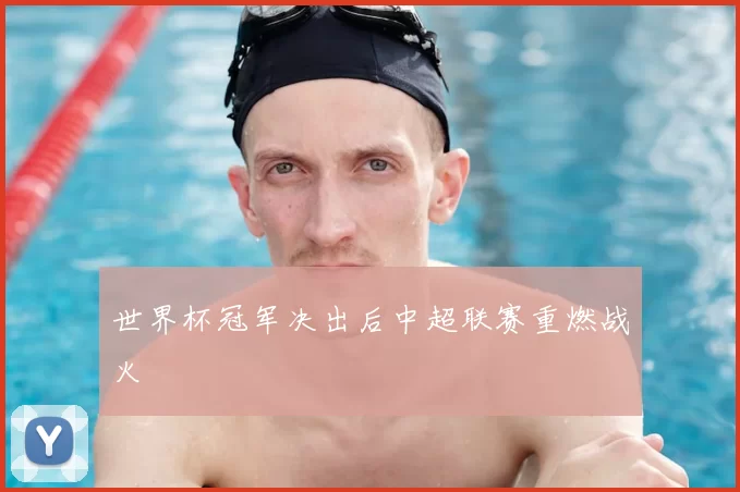 世界杯冠军决出后中超联赛重燃战火