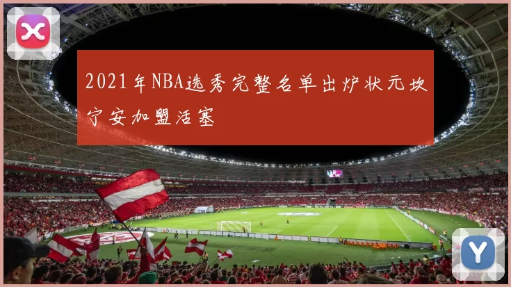 2021年NBA选秀完整名单出炉状元坎宁安加盟活塞