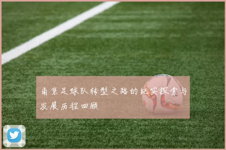 南京足球队转型之路的纪实探索与发展历程回顾