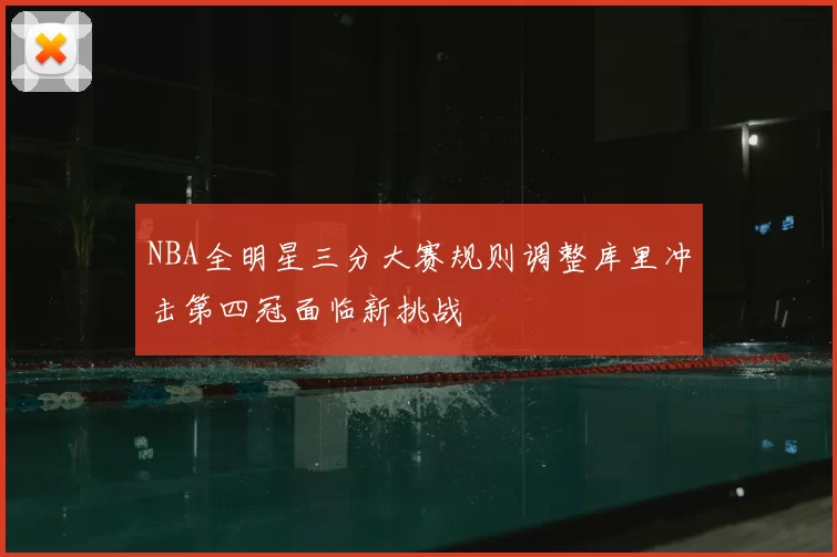 NBA全明星三分大赛规则调整库里冲击第四冠面临新挑战