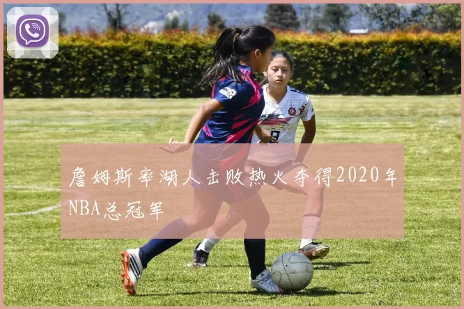 詹姆斯率湖人击败热火夺得2020年NBA总冠军