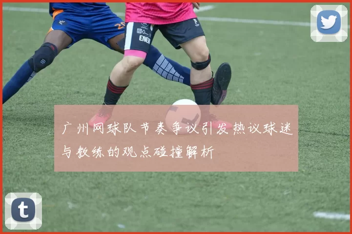 广州网球队节奏争议引发热议球迷与教练的观点碰撞解析