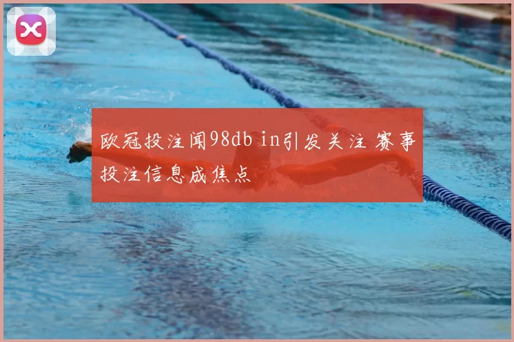 欧冠投注闻98db in引发关注 赛事投注信息成焦点
