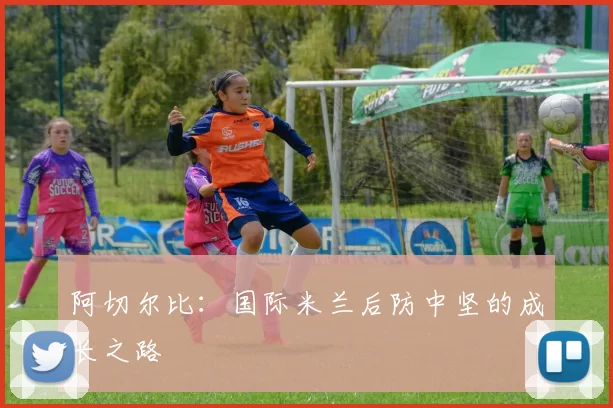 阿切尔比:国际米兰后防中坚的成长之路