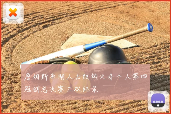 詹姆斯率湖人击败热火夺个人第四冠创总决赛三双纪录