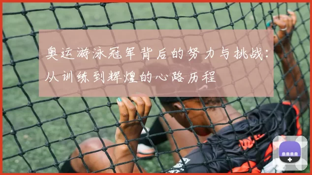 奥运游泳冠军背后的努力与挑战：从训练到辉煌的心路历程
