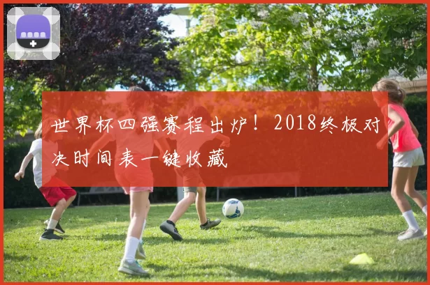 世界杯四强赛程出炉!2018终极对决时间表一键收藏