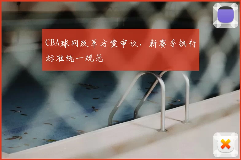 CBA球网改革方案审议，新赛季执行标准统一规范
