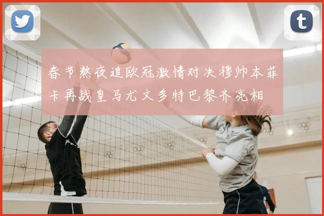 春节熬夜追欧冠激情对决穆帅本菲卡再战皇马尤文多特巴黎齐亮相