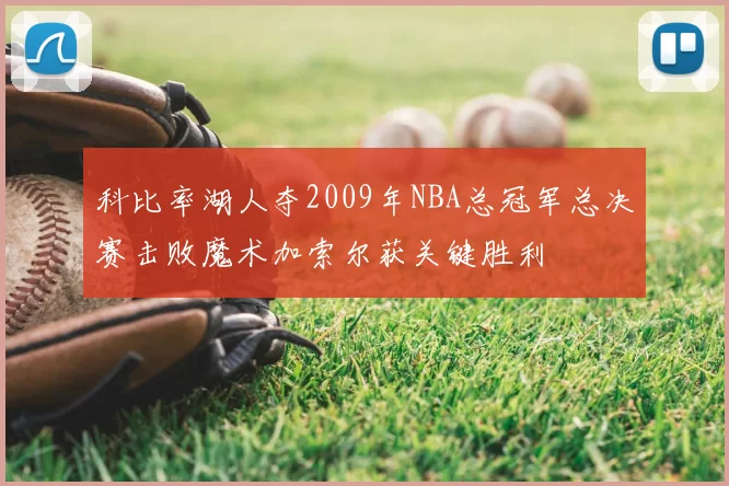 科比率湖人夺2009年NBA总冠军总决赛击败魔术加索尔获关键胜利