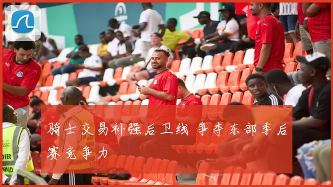 骑士交易补强后卫线 争夺东部季后赛竞争力