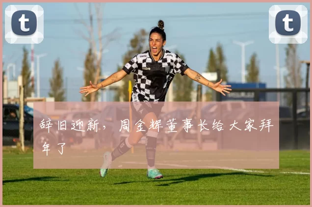辞旧迎新,周金辉董事长给大家拜年了