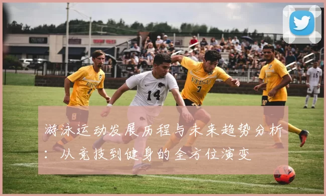 游泳运动发展历程与未来趋势分析：从竞技到健身的全方位演变