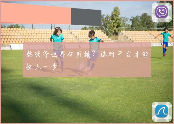 熬夜等世界杯直播?选对平台才能快人一步