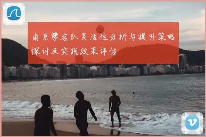 南京攀岩队灵活性分析与提升策略探讨及实践效果评估