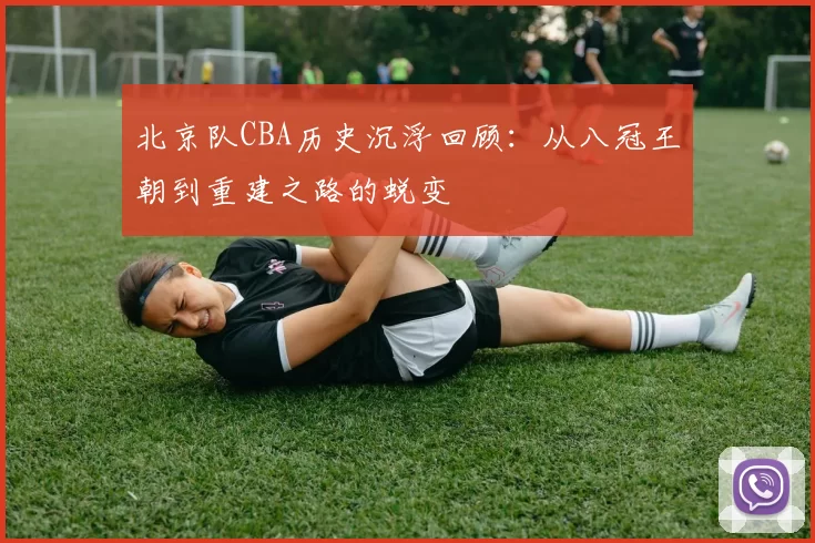 北京队CBA历史沉浮回顾：从八冠王朝到重建之路的蜕变