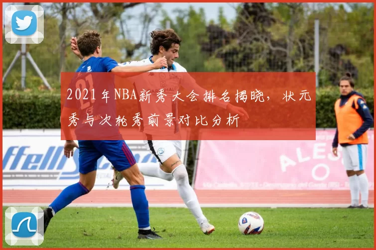 2021年NBA新秀大会排名揭晓，状元秀与次轮秀前景对比分析