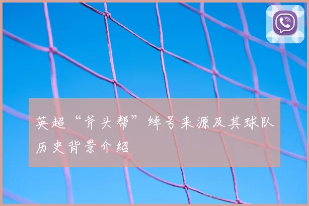 英超“斧头帮”绰号来源及其球队历史背景介绍