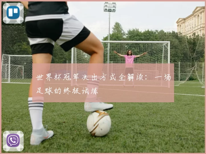 世界杯冠军决出方式全解读:一场足球的终极试炼