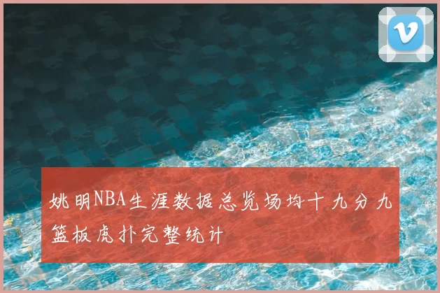 姚明NBA生涯数据总览场均十九分九篮板虎扑完整统计