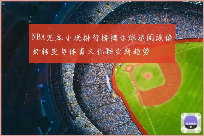 NBA完本小说排行榜揭示球迷阅读偏好转变与体育文化融合新趋势