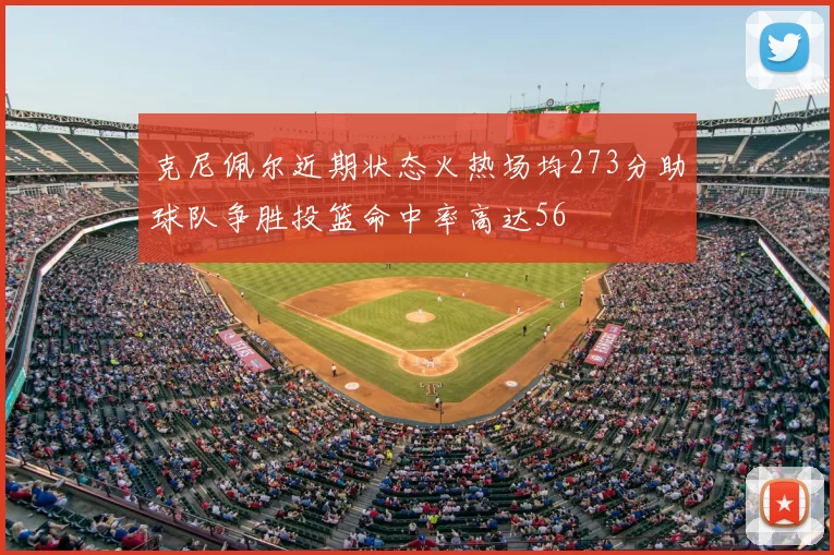 克尼佩尔近期状态火热场均273分助球队争胜投篮命中率高达56