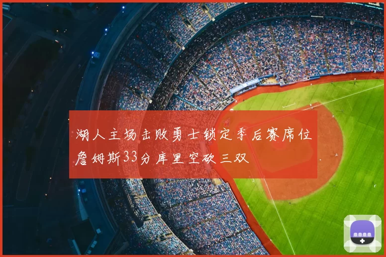 湖人主场击败勇士锁定季后赛席位詹姆斯33分库里空砍三双