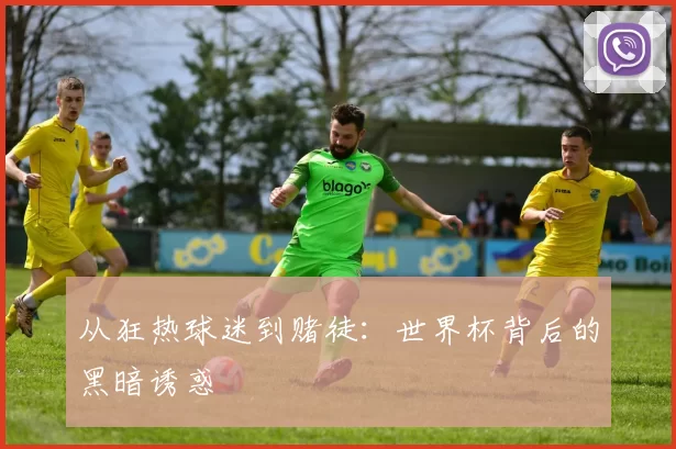 从狂热球迷到赌徒:世界杯背后的黑暗诱惑