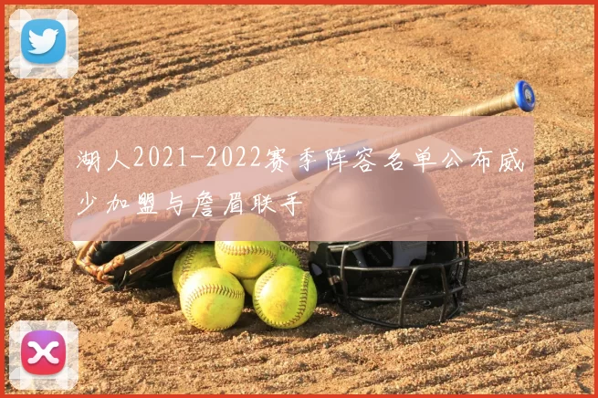 湖人2021-2022赛季阵容名单公布威少加盟与詹眉联手