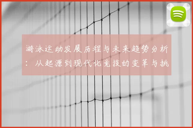 游泳运动发展历程与未来趋势分析：从起源到现代化竞技的变革与挑战