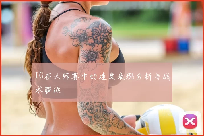 IG在大师赛中的速度表现分析与战术解读