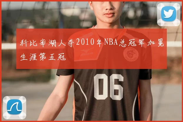 科比率湖人夺2010年NBA总冠军加冕生涯第五冠