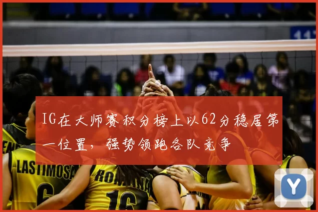 IG在大师赛积分榜上以62分稳居第一位置，强势领跑各队竞争