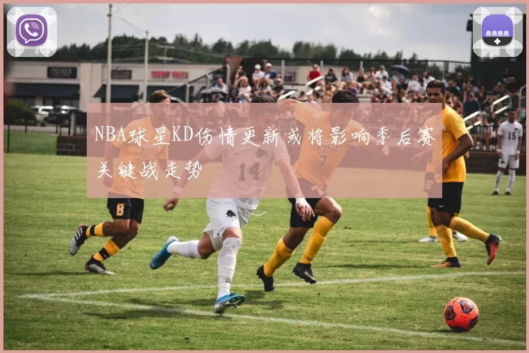 NBA球星KD伤情更新或将影响季后赛关键战走势