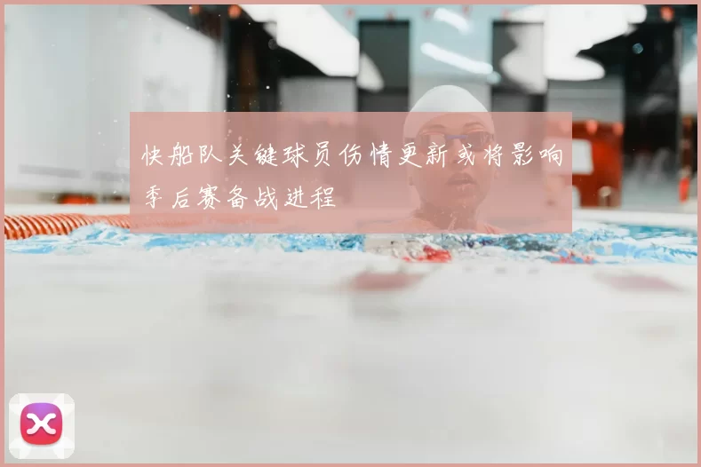 快船队关键球员伤情更新或将影响季后赛备战进程