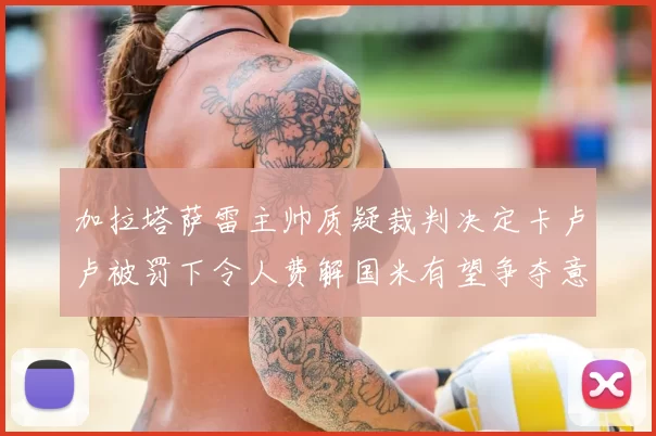 加拉塔萨雷主帅质疑裁判决定卡卢卢被罚下令人费解国米有望争夺意甲冠军