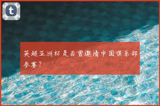 英超亚洲杯是否曾邀请中国俱乐部参赛？