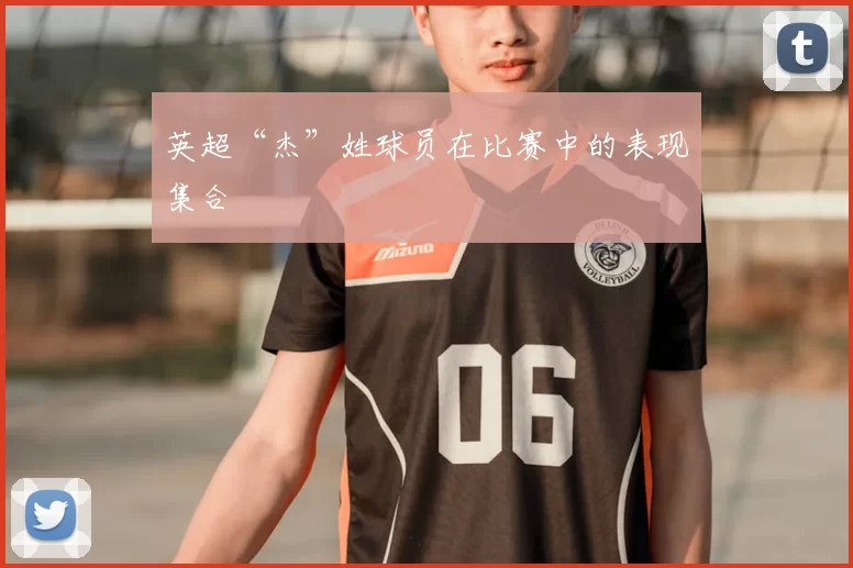 英超“杰”姓球员在比赛中的表现集合