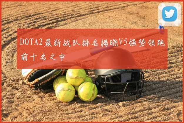 DOTA2最新战队排名揭晓V5强势领跑前十名之中